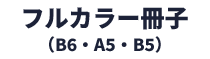 フルカラー冊子（B6・A5・B5）